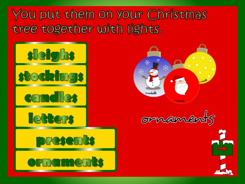 You put them on your Christmas tree together with lights.  stockings sleighs candles